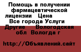 Помощь в получении фармацевтической лицензии › Цена ­ 1 000 - Все города Услуги » Другие   . Вологодская обл.,Вологда г.